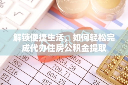 肃州解锁便捷生活，如何轻松完成代办住房公积金提取