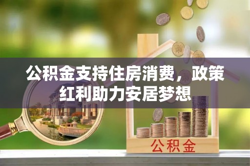 肃州公积金支持住房消费，政策红利助力安居梦想