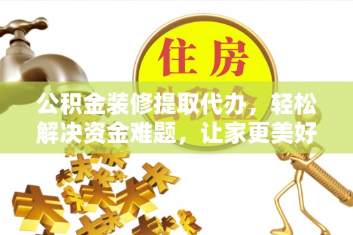 肃州公积金装修提取代办，轻松解决资金难题，让家更美好