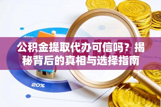 肃州公积金提取代办可信吗？揭秘背后的真相与选择指南