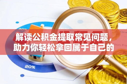 肃州解读公积金提取常见问题，助力你轻松拿回属于自己的钱！