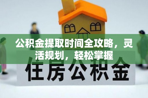 肃州公积金提取时间全攻略，灵活规划，轻松掌握