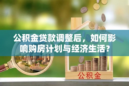 肃州公积金贷款调整后，如何影响购房计划与经济生活？