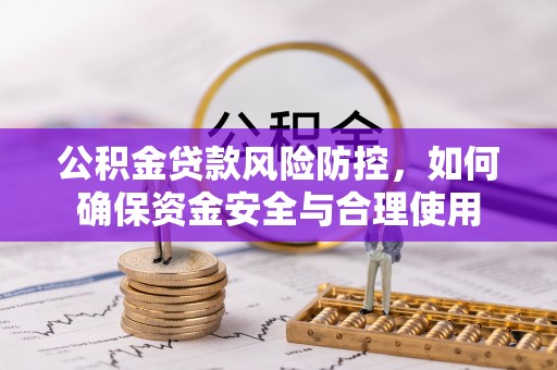 肃州公积金贷款风险防控，如何确保资金安全与合理使用