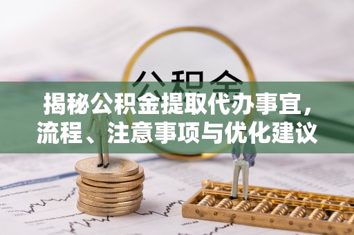 肃州揭秘公积金提取代办事宜，流程、注意事项与优化建议