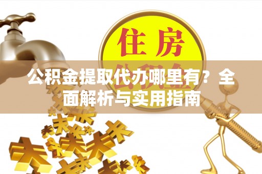 肃州公积金提取代办哪里有？全面解析与实用指南