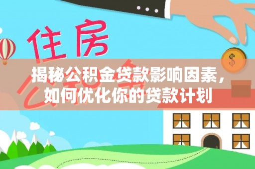 肃州揭秘公积金贷款影响因素，如何优化你的贷款计划