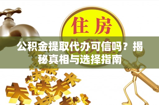 肃州公积金提取代办可信吗？揭秘真相与选择指南