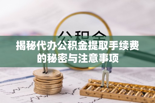 肃州揭秘代办公积金提取手续费的秘密与注意事项