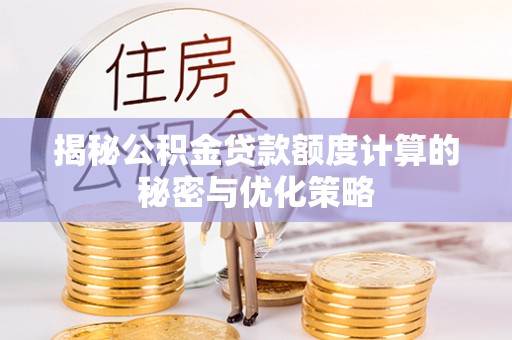 肃州揭秘公积金贷款额度计算的秘密与优化策略