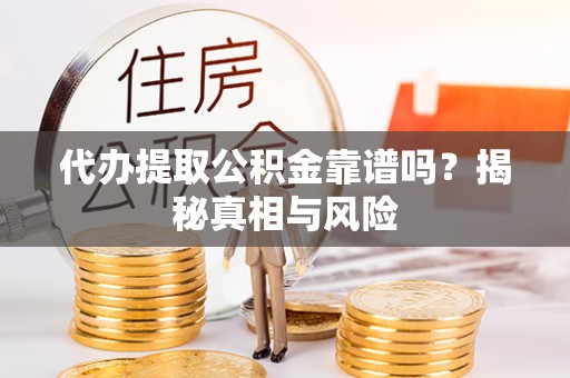 肃州代办提取公积金靠谱吗？揭秘真相与风险