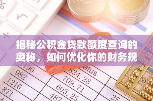 肃州揭秘公积金贷款额度查询的奥秘，如何优化你的财务规划