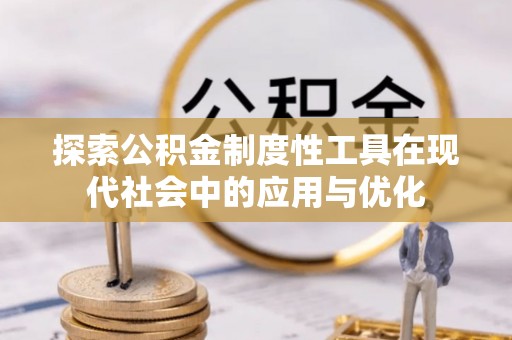 肃州探索公积金制度性工具在现代社会中的应用与优化