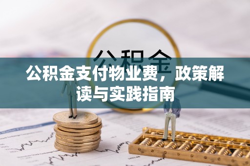 肃州公积金支付物业费，政策解读与实践指南