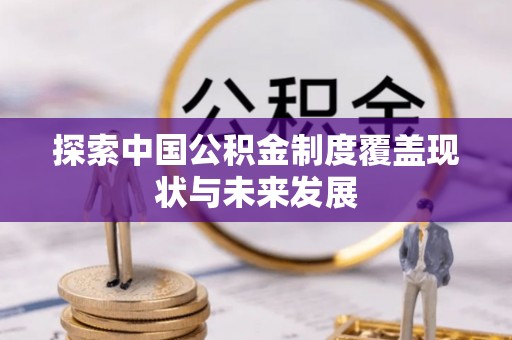 肃州探索中国公积金制度覆盖现状与未来发展