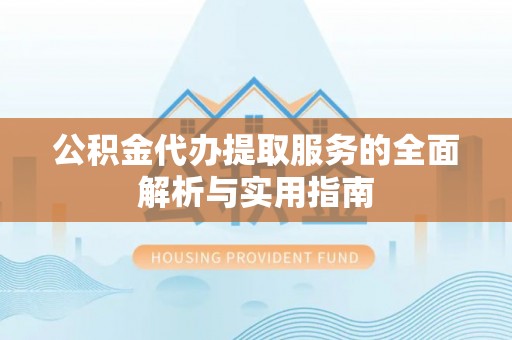 肃州公积金代办提取服务的全面解析与实用指南