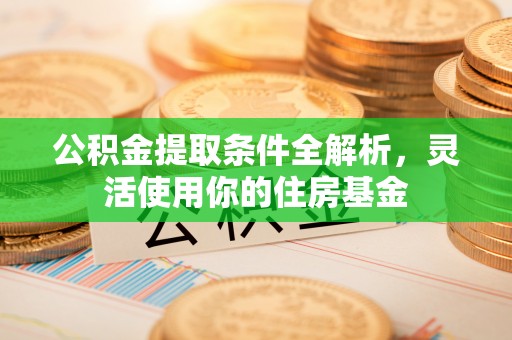 肃州公积金提取条件全解析，灵活使用你的住房基金