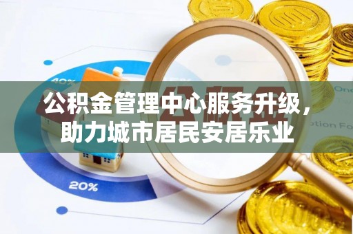 肃州公积金管理中心服务升级，助力城市居民安居乐业