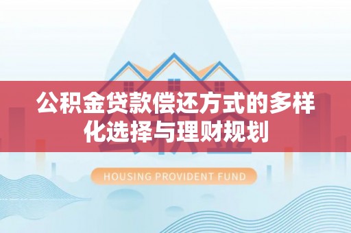 肃州公积金贷款偿还方式的多样化选择与理财规划