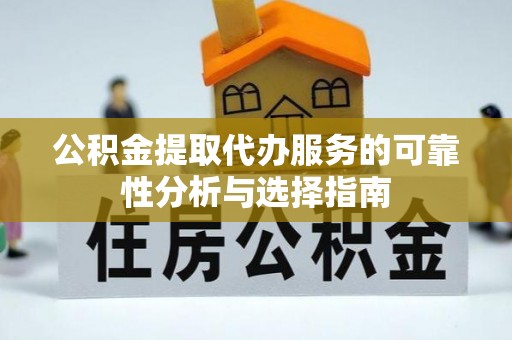 肃州公积金提取代办服务的可靠性分析与选择指南