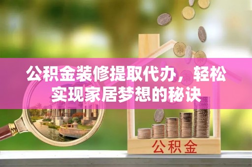 肃州公积金装修提取代办，轻松实现家居梦想的秘诀