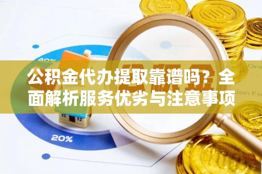 肃州公积金代办提取靠谱吗？全面解析服务优劣与注意事项