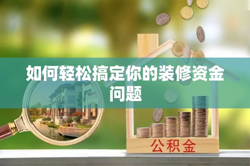 肃州如何轻松搞定你的装修资金问题
