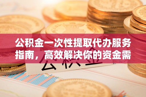 肃州公积金一次性提取代办服务指南，高效解决你的资金需求