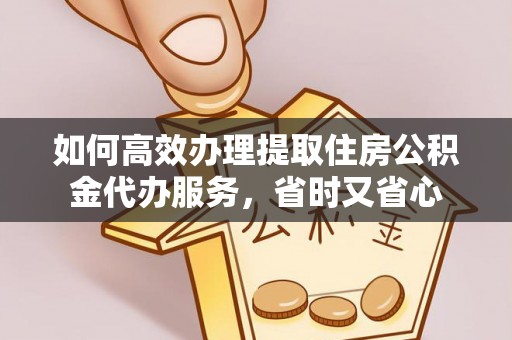 肃州如何高效办理提取住房公积金代办服务，省时又省心