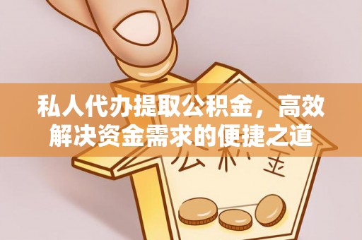 肃州私人代办提取公积金，高效解决资金需求的便捷之道