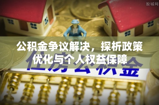 肃州公积金争议解决，探析政策优化与个人权益保障