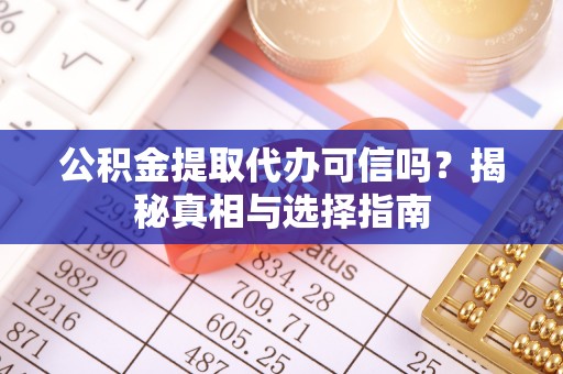 肃州公积金提取代办可信吗？揭秘真相与选择指南