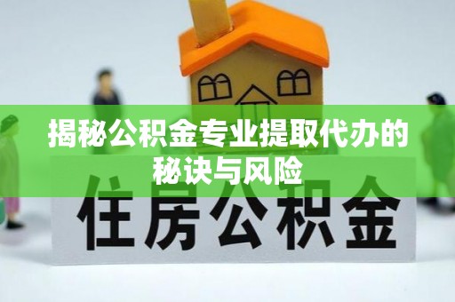 肃州揭秘公积金专业提取代办的秘诀与风险