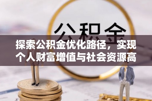 肃州探索公积金优化路径，实现个人财富增值与社会资源高效配置