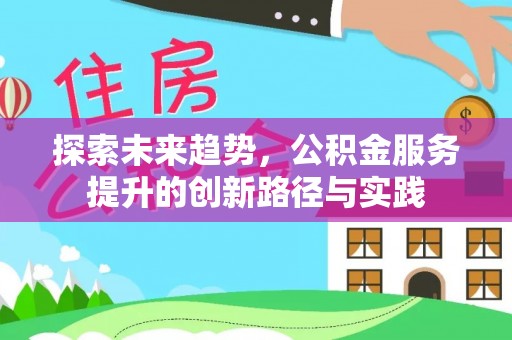 肃州探索未来趋势，公积金服务提升的创新路径与实践