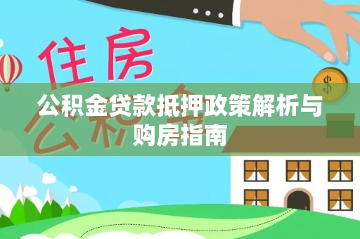 肃州公积金贷款抵押政策解析与购房指南