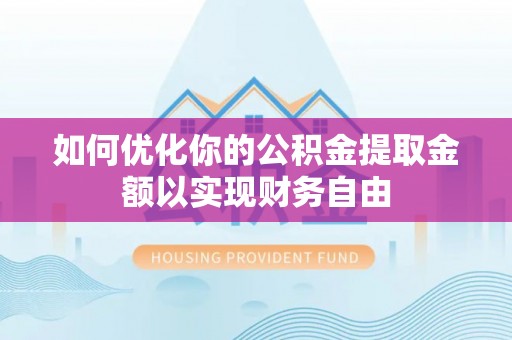 肃州如何优化你的公积金提取金额以实现财务自由