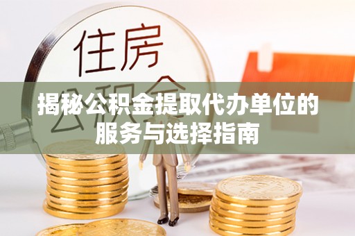 肃州揭秘公积金提取代办单位的服务与选择指南
