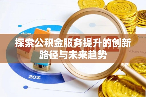 肃州探索公积金服务提升的创新路径与未来趋势