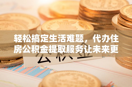 肃州轻松搞定生活难题，代办住房公积金提取服务让未来更安心