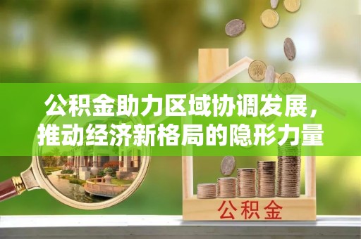 肃州公积金助力区域协调发展，推动经济新格局的隐形力量