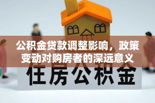 肃州公积金贷款调整影响，政策变动对购房者的深远意义