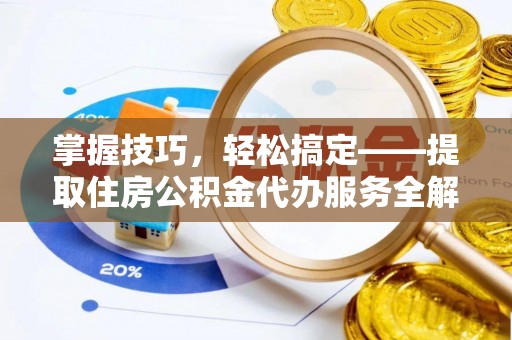 肃州掌握技巧，轻松搞定——提取住房公积金代办服务全解析