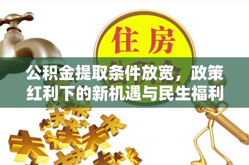 肃州公积金提取条件放宽，政策红利下的新机遇与民生福利