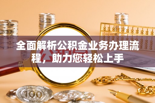 肃州全面解析公积金业务办理流程，助力您轻松上手