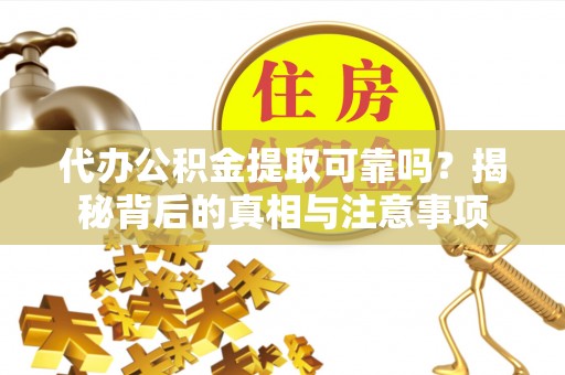 肃州代办公积金提取可靠吗？揭秘背后的真相与注意事项