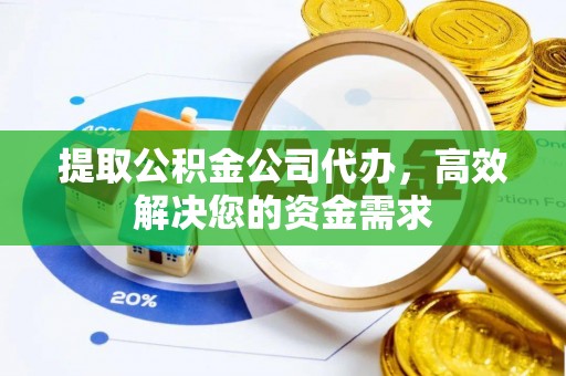 肃州提取公积金公司代办，高效解决您的资金需求