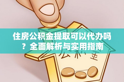 肃州住房公积金提取可以代办吗？全面解析与实用指南