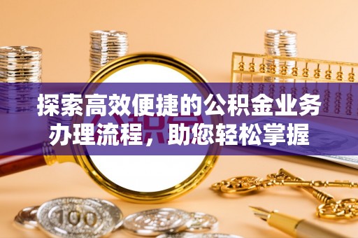 肃州探索高效便捷的公积金业务办理流程，助您轻松掌握