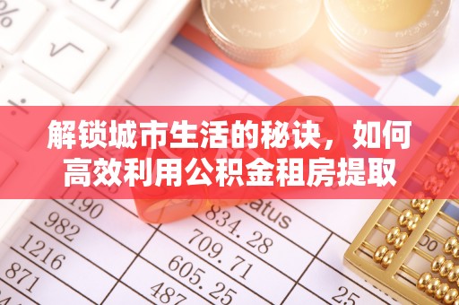 肃州解锁城市生活的秘诀，如何高效利用公积金租房提取